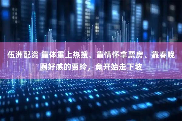 伍洲配资 靠体重上热搜、靠情怀拿票房、靠春晚圈好感的贾玲，竟开始走下坡