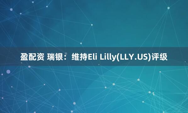 盈配资 瑞银：维持Eli Lilly(LLY.US)评级