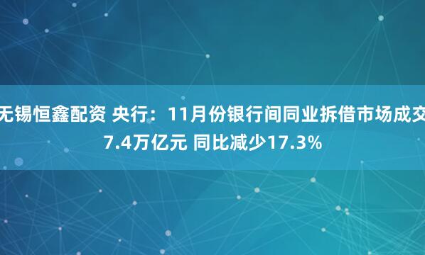 无锡恒鑫配资 央行：11月份银行间同业拆借市场成交7.4万亿元 同比减少17.3%