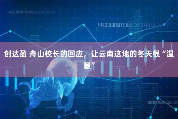 创达盈 舟山校长的回应，让云南这地的冬天很“温暖”