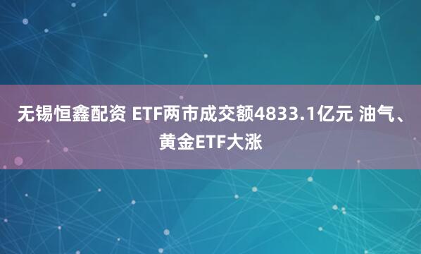 无锡恒鑫配资 ETF两市成交额4833.1亿元 油气、黄金ETF大涨