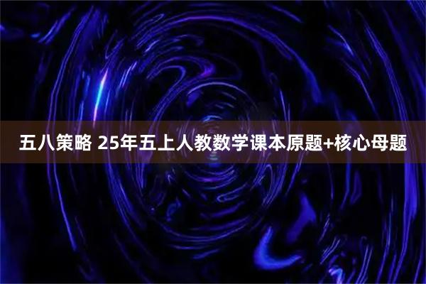 五八策略 25年五上人教数学课本原题+核心母题