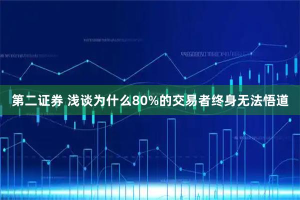 第二证券 浅谈为什么80%的交易者终身无法悟道