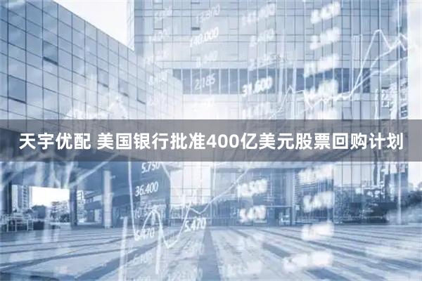 天宇优配 美国银行批准400亿美元股票回购计划