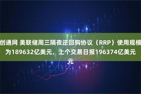 创通网 美联储周三隔夜逆回购协议（RRP）使用规模为189632亿美元，上个交易日报196374亿美元